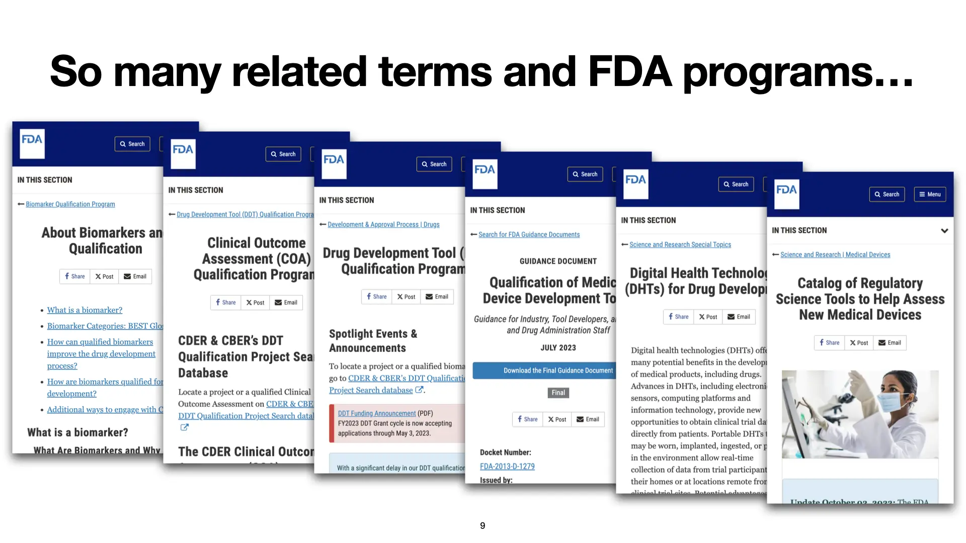 Slide 9: So many related terms and programs... This slide shows screenshots of the FDA website, including webpages related to Biomarkers, Clinical Outcome Assessments, Drug Development Tools, Medical Device Development Tools, Digital Health Technologies for Drug Development, and Regulatory Science Tools to Help Assess New Medical Devices. Each webpage shown on this slide is linked in the text below.