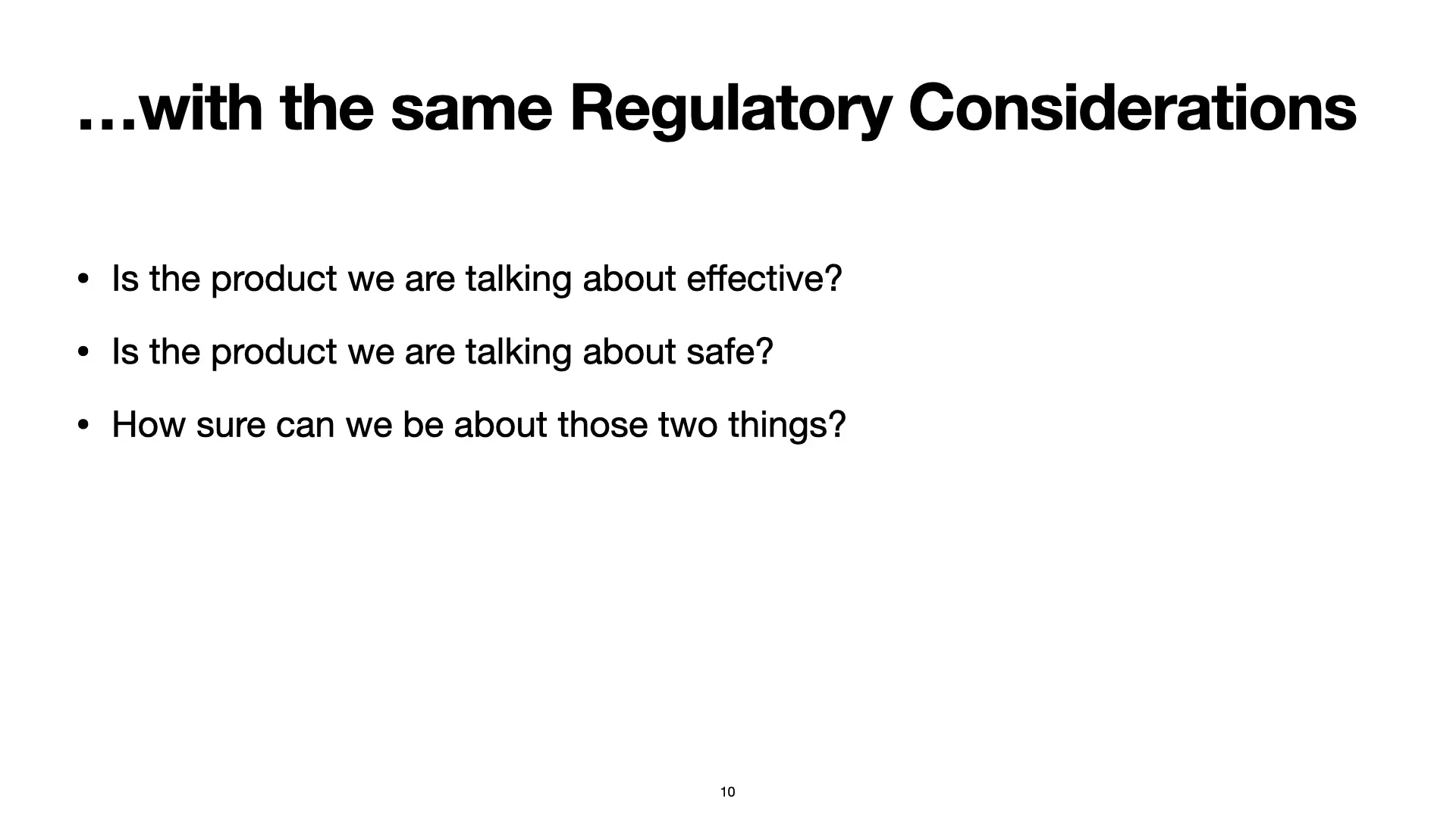 Slide 10: ...with the same Regulatory Considerations. Is the product we are talking about effective? Is the product we are talking about safe? How sure can we be about those two things?